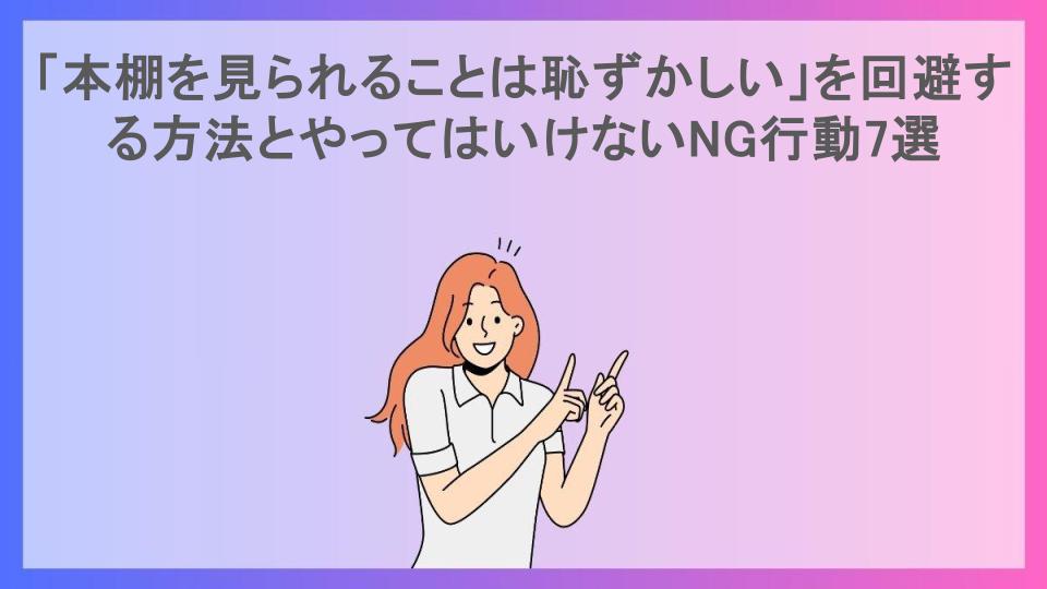 「本棚を見られることは恥ずかしい」を回避する方法とやってはいけないNG行動7選